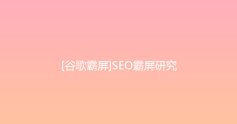 [谷歌霸屏]SEO霸屏研究 封面图