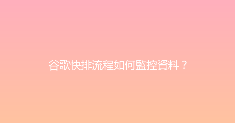 谷歌快排流程如何監控資料？ 封面图