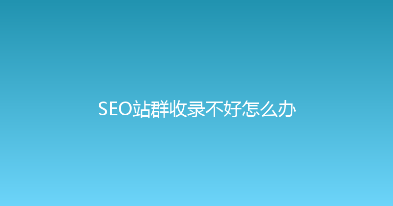 SEO站群收录不好怎么办 封面图
